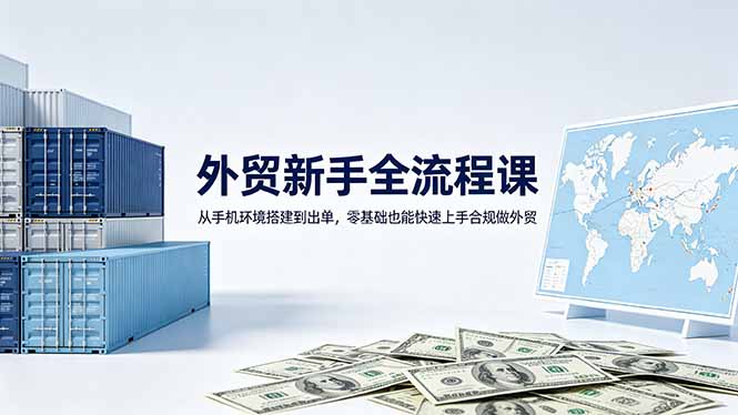 外贸新手全流程课：从手机环境搭建到出单，零基础也能快速上手合规做外贸-优优云