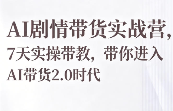 AI剧情带货实战营，7天实操带教，带你进入AI带货2.0时代-优优云